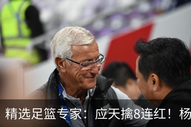 精选足篮专家：应天擒8连红！杨计7连红世杯4中4